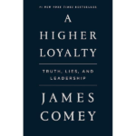 A Higher Loyalty: Truth, Lies, and Leadership