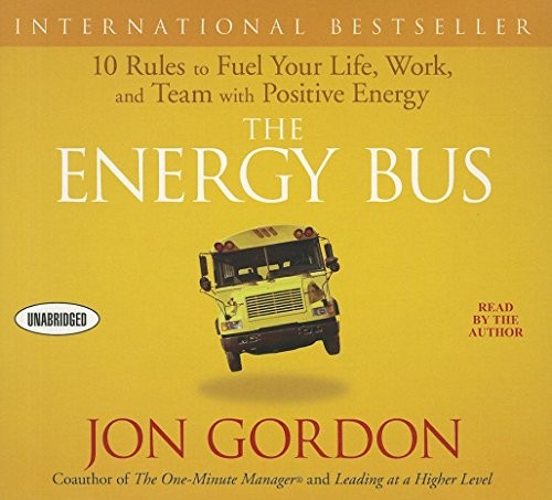 The Energy Bus: 10 Rules to Fuel Your Life, Work, and Team with Positive Energy The Energy Bus: 10 Rules to Fuel Your Life, Work, and Team with Positive Energy