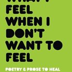 What I Feel When I Dont Want To Feel