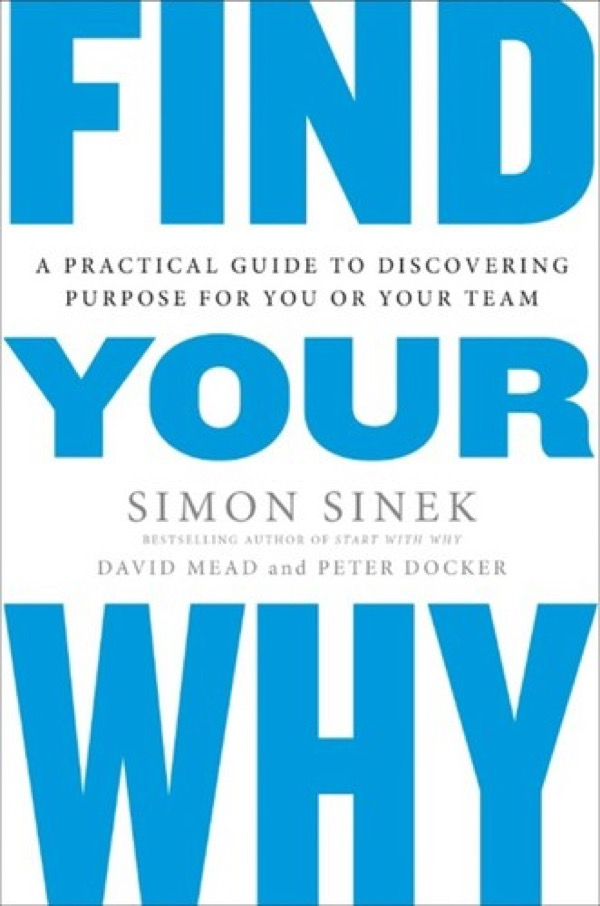 Find Your Why: A Practical Guide for Discovering Purpose for You and Your Team Find Your Why: A Practical Guide for Discovering Purpose for You and Your Team