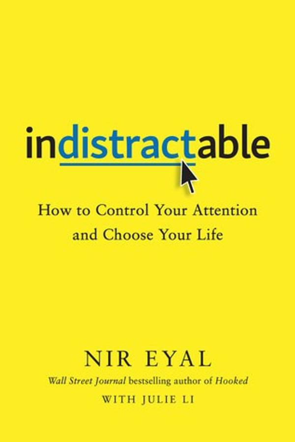 Indistractable: How to Control Your Attention and Choose Your Life Indistractable: How to Control Your Attention and Choose Your Life