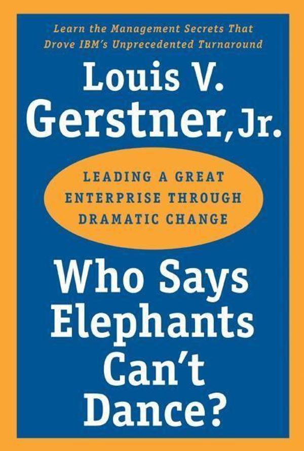 Luis V Gers Who Says Elephants Cant Dance Leading a Great Enterprise Through Dramatic Change Luis V Gers Who Says Elephants Cant Dance Leading a Great Enterprise Through Dramatic Change