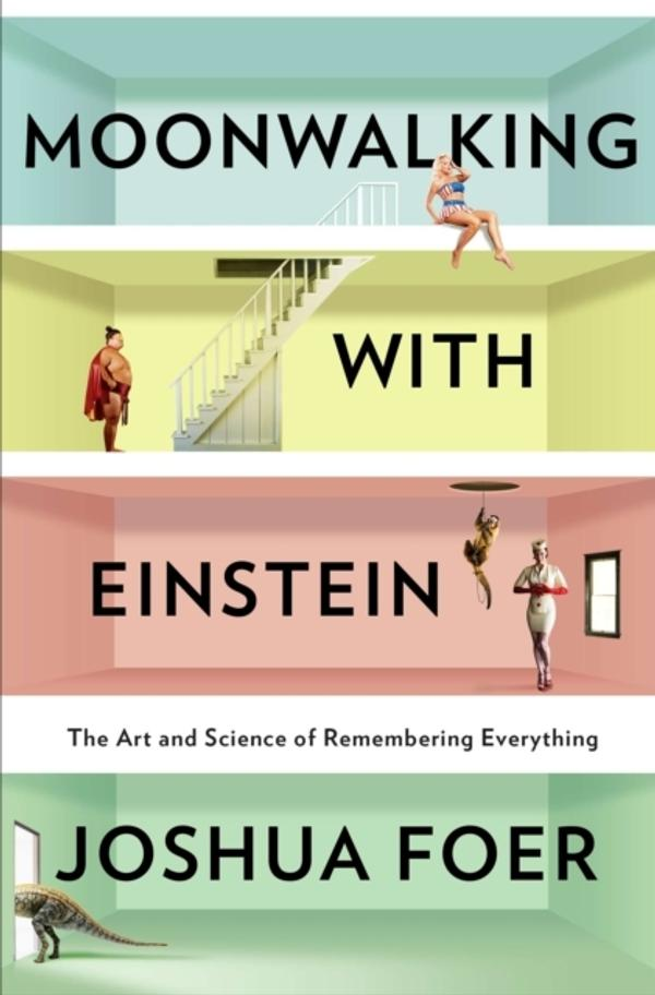 Moonwalking with Einstein: The Art and Science of Remembering Everything Moonwalking with Einstein: The Art and Science of Remembering Everything