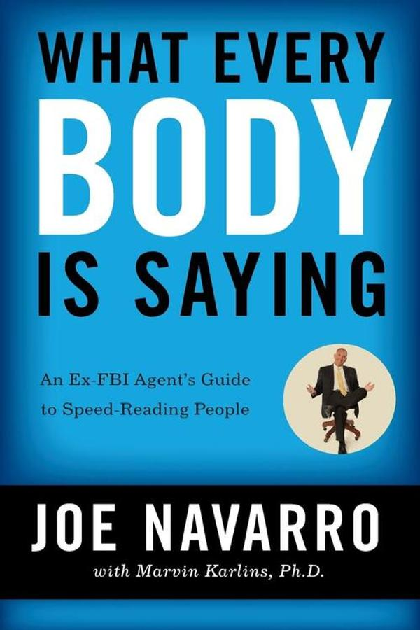 What Every BODY Is Saying — Joe Navarro What Every BODY Is Saying — Joe Navarro