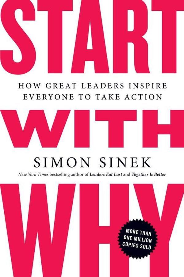 Start with Why: How Great Leaders Inspire Everyone to Take Action Start with Why: How Great Leaders Inspire Everyone to Take Action
