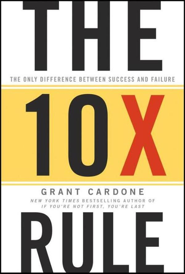 The 10X Rule : The Only Difference Between Success and Failure The 10X Rule : The Only Difference Between Success and Failure