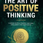 The Art of Positive Thinking Eliminate Negative Thinking Emotional Intelligence I Stop Overthinking