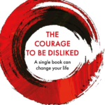 The courage to be disliked: How to free yourself change your life and achieve real happiness