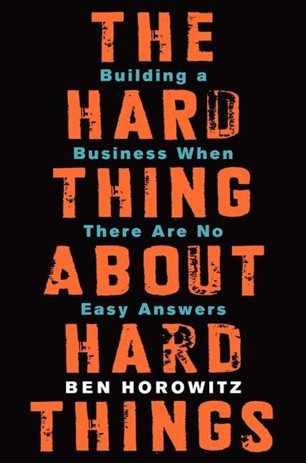 The Hard Thing About Hard Things: Building a Business When There Are No Easy Answers The Hard Thing About Hard Things: Building a Business When There Are No Easy Answers