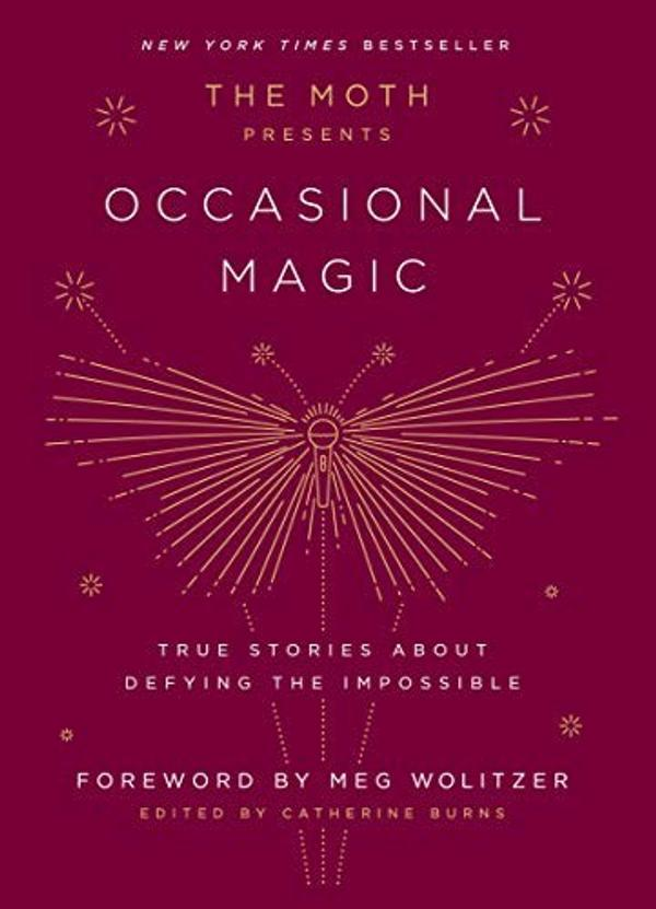 The Moth Presents Occasional Magic: True Stories About Defying the Impossible The Moth Presents Occasional Magic: True Stories About Defying the Impossible