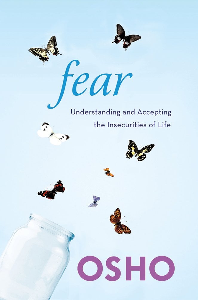 Osho Fear: Understanding and Accepting the Insecurities of Life Osho Fear: Understanding and Accepting the Insecurities of Life